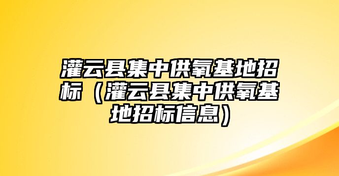 灌云縣集中供氧基地招標（灌云縣集中供氧基地招標信息）