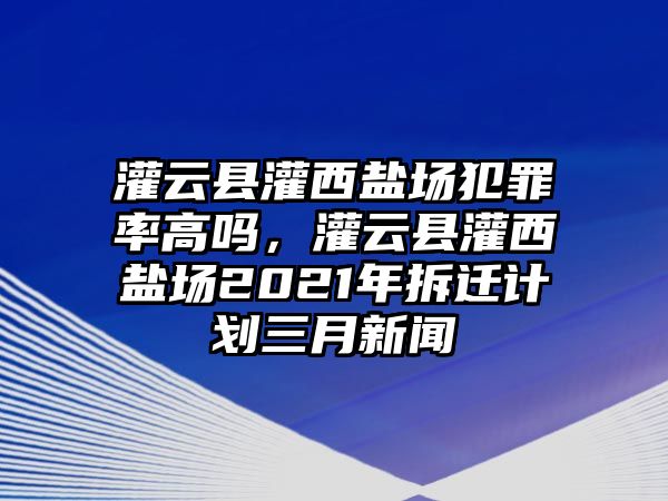 灌云縣灌西鹽場犯罪率高嗎，灌云縣灌西鹽場2021年拆遷計劃三月新聞