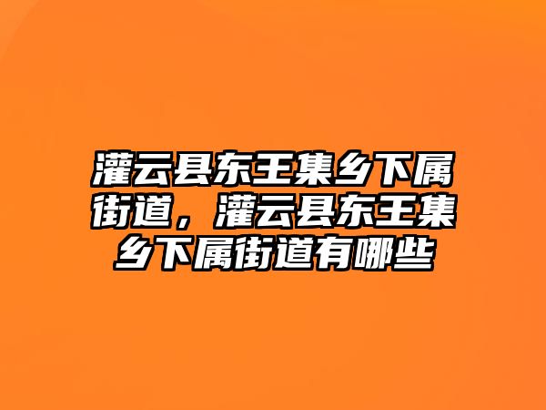 灌云縣東王集鄉(xiāng)下屬街道，灌云縣東王集鄉(xiāng)下屬街道有哪些