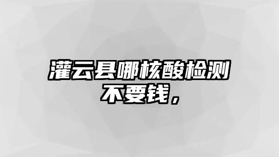 灌云縣哪核酸檢測不要錢，