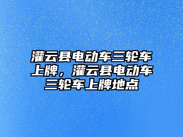 灌云縣電動車三輪車上牌，灌云縣電動車三輪車上牌地點