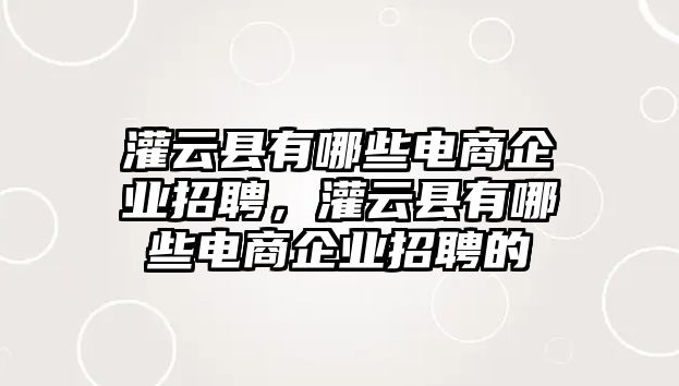 灌云縣有哪些電商企業招聘，灌云縣有哪些電商企業招聘的