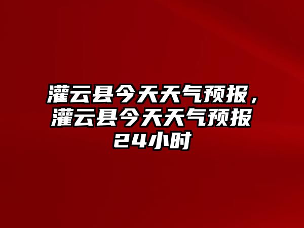 灌云縣今天天氣預報，灌云縣今天天氣預報24小時