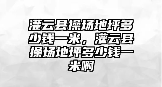 灌云縣操場地坪多少錢一米，灌云縣操場地坪多少錢一米啊