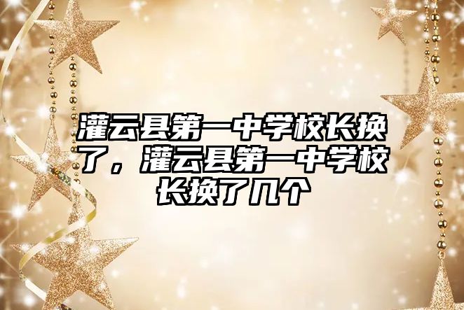 灌云縣第一中學校長換了，灌云縣第一中學校長換了幾個