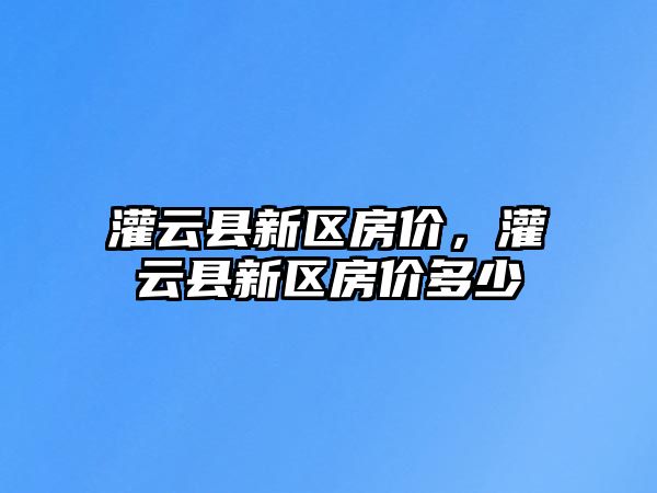 灌云縣新區房價，灌云縣新區房價多少