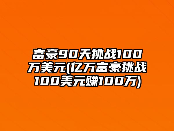 富豪90天挑戰100萬美元(億萬富豪挑戰100美元賺100萬)