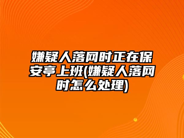 嫌疑人落網(wǎng)時正在保安亭上班(嫌疑人落網(wǎng)時怎么處理)