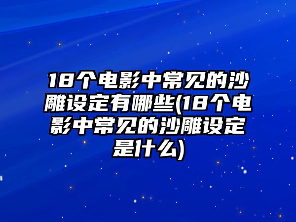 18個電影中常見的沙雕設定有哪些(18個電影中常見的沙雕設定是什么)