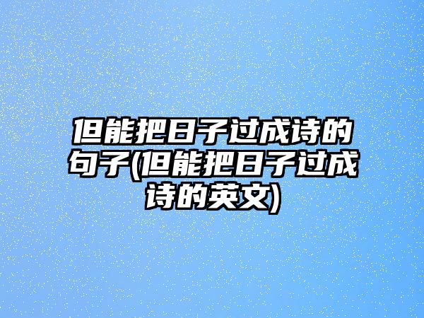 但能把日子過成詩的句子(但能把日子過成詩的英文)