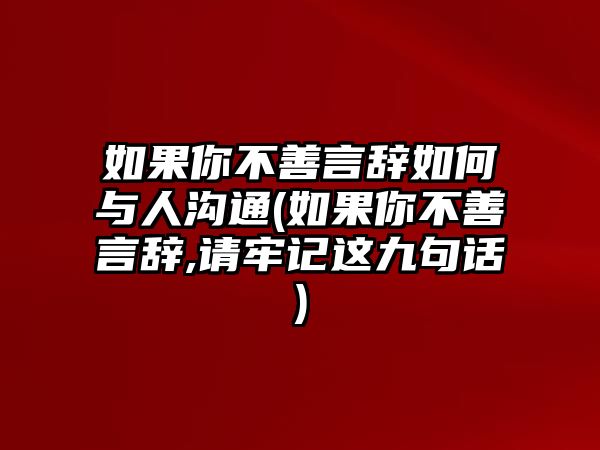 如果你不善言辭如何與人溝通(如果你不善言辭,請牢記這九句話)