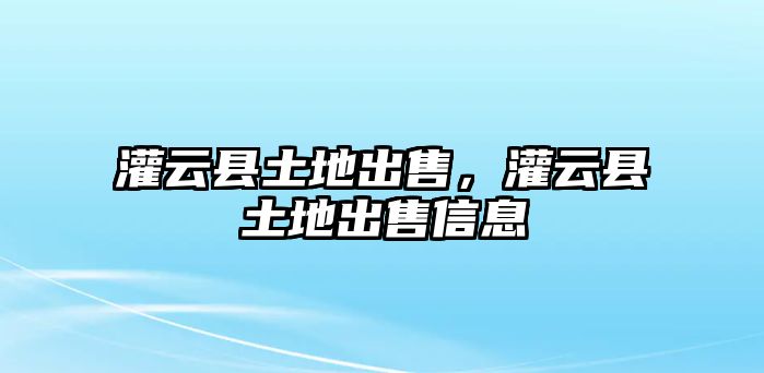 灌云縣土地出售，灌云縣土地出售信息