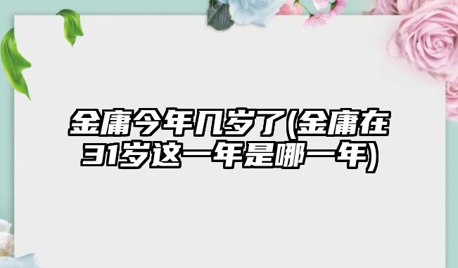 金庸今年幾歲了(金庸在31歲這一年是哪一年)