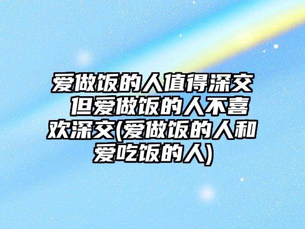 愛做飯的人值得深交 但愛做飯的人不喜歡深交(愛做飯的人和愛吃飯的人)