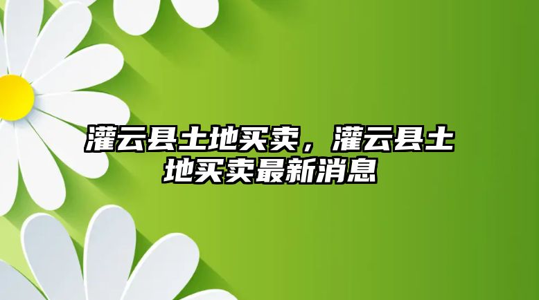 灌云縣土地買賣，灌云縣土地買賣最新消息