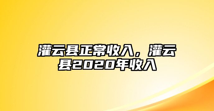 灌云縣正常收入，灌云縣2020年收入