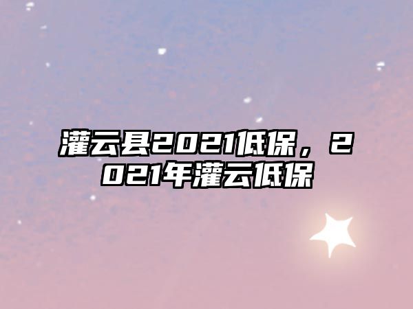 灌云縣2021低保，2021年灌云低保