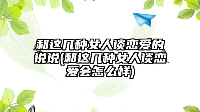 和這幾種女人談戀愛的說說(和這幾種女人談戀愛會怎么樣)