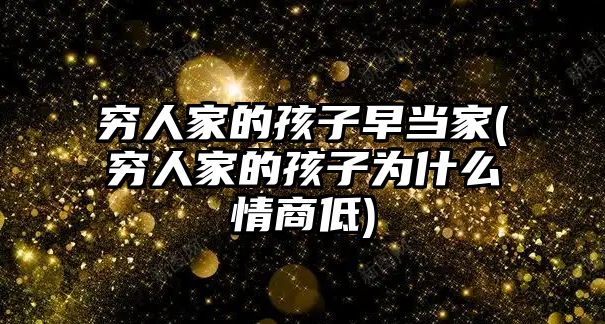 窮人家的孩子早當家(窮人家的孩子為什么情商低)