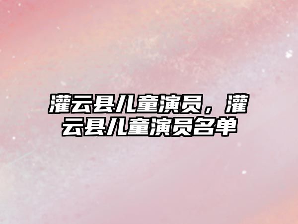 灌云縣兒童演員，灌云縣兒童演員名單