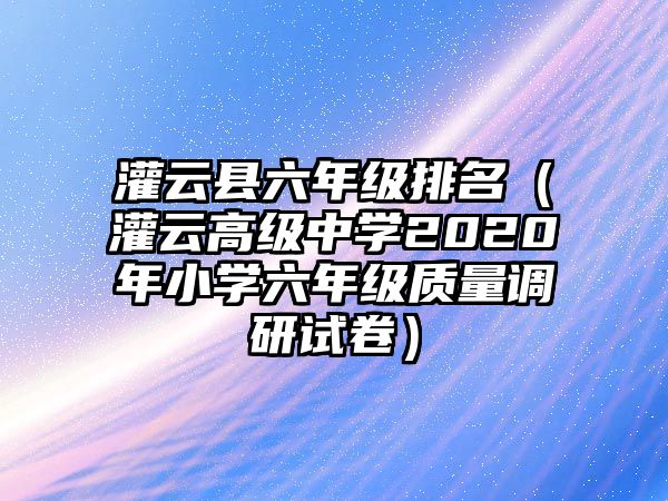 灌云縣六年級排名（灌云高級中學2020年小學六年級質量調研試卷）