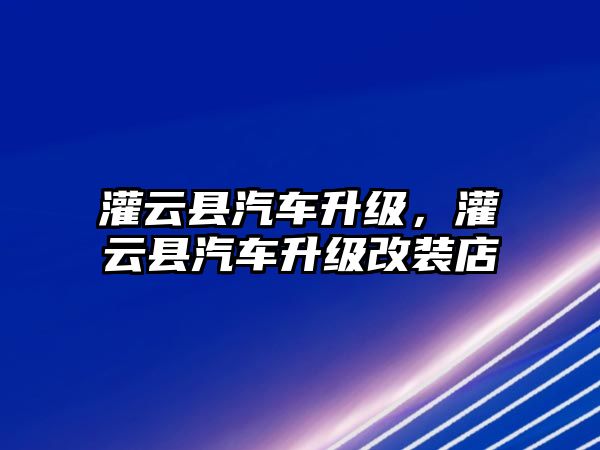 灌云縣汽車升級，灌云縣汽車升級改裝店