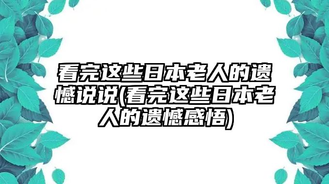 看完這些日本老人的遺憾說說(看完這些日本老人的遺憾感悟)