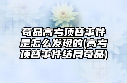 茍晶高考頂替事件是怎么發(fā)現(xiàn)的(高考頂替事件結(jié)局茍晶)