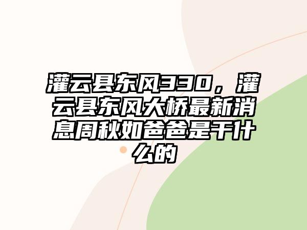 灌云縣東風330，灌云縣東風大橋最新消息周秋如爸爸是干什么的