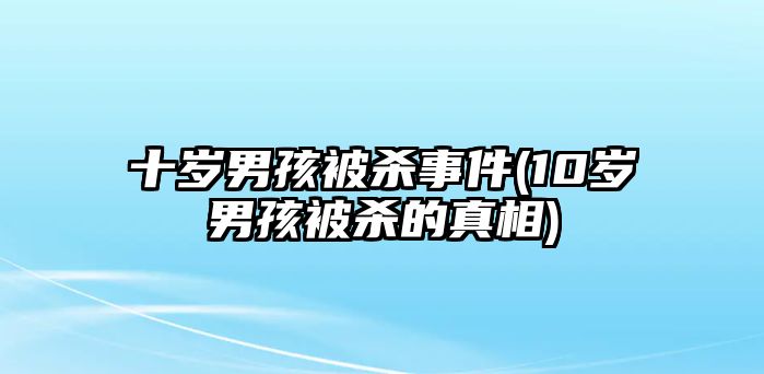 十歲男孩被殺事件(10歲男孩被殺的真相)