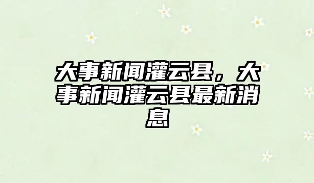 大事新聞灌云縣，大事新聞灌云縣最新消息