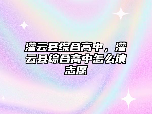 灌云縣綜合高中，灌云縣綜合高中怎么填志愿