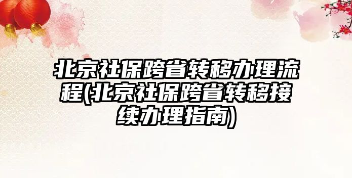 北京社保跨省轉移辦理流程(北京社保跨省轉移接續辦理指南)