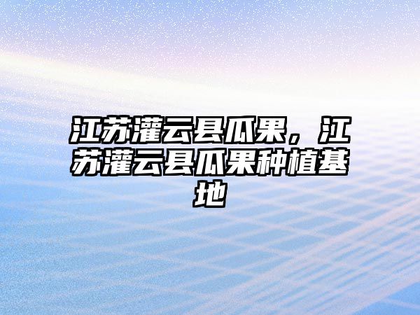 江蘇灌云縣瓜果，江蘇灌云縣瓜果種植基地