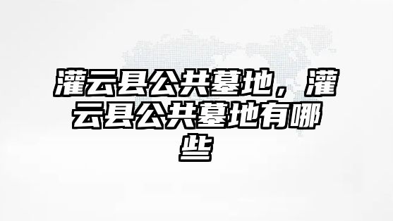 灌云縣公共墓地，灌云縣公共墓地有哪些