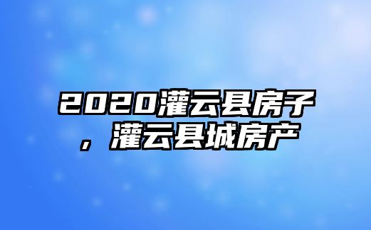 2020灌云縣房子，灌云縣城房產