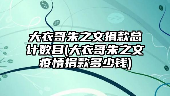 大衣哥朱之文捐款總計數(shù)目(大衣哥朱之文疫情捐款多少錢)