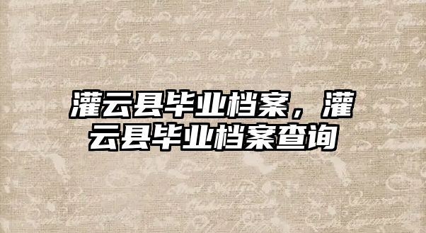 灌云縣畢業(yè)檔案，灌云縣畢業(yè)檔案查詢