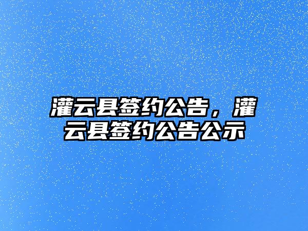 灌云縣簽約公告，灌云縣簽約公告公示