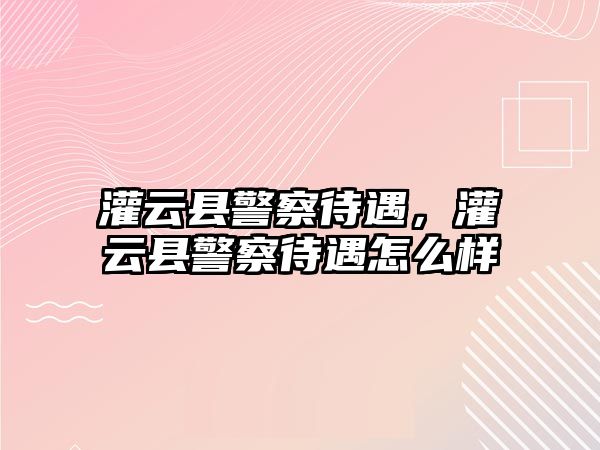 灌云縣警察待遇，灌云縣警察待遇怎么樣