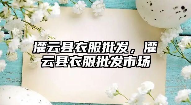 灌云縣衣服批發(fā)，灌云縣衣服批發(fā)市場(chǎng)