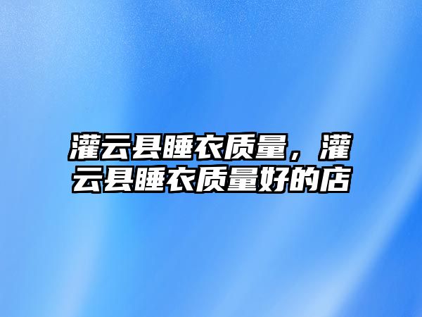 灌云縣睡衣質量，灌云縣睡衣質量好的店