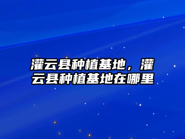 灌云縣種植基地，灌云縣種植基地在哪里