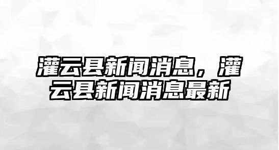 灌云縣新聞消息，灌云縣新聞消息最新