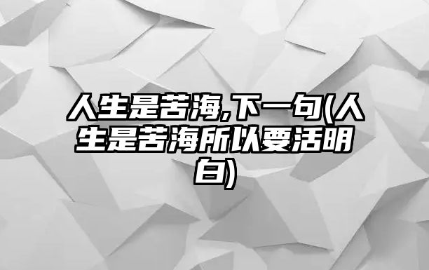 人生是苦海,下一句(人生是苦海所以要活明白)