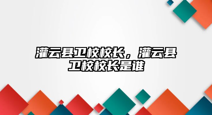 灌云縣衛校校長，灌云縣衛校校長是誰