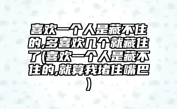 喜歡一個人是藏不住的,多喜歡幾個就藏住了(喜歡一個人是藏不住的,就算我堵住嘴巴)