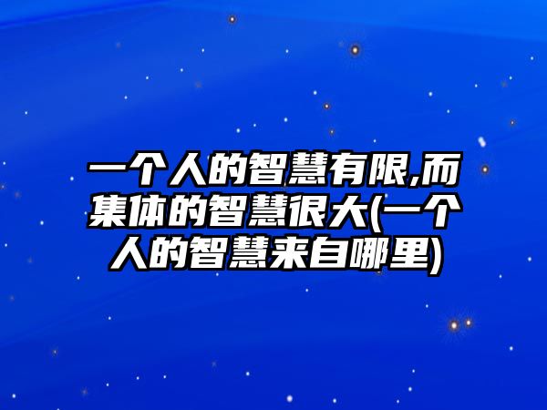 一個人的智慧有限,而集體的智慧很大(一個人的智慧來自哪里)