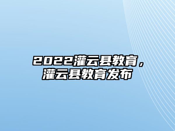 2022灌云縣教育，灌云縣教育發布