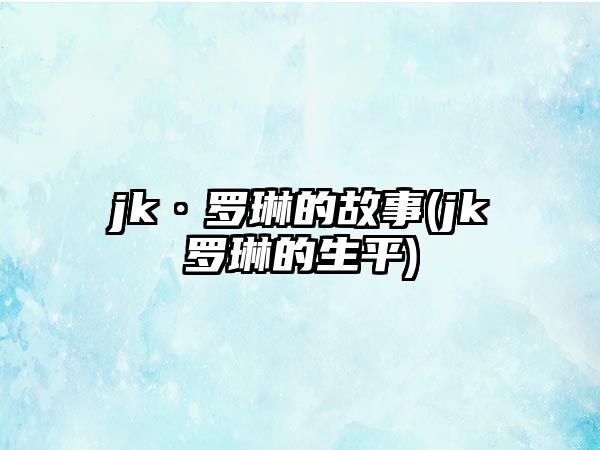 jk·羅琳的故事(jk羅琳的生平)